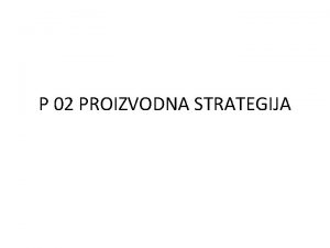 P 02 PROIZVODNA STRATEGIJA Sadraj 1 Definicija Proizvodne