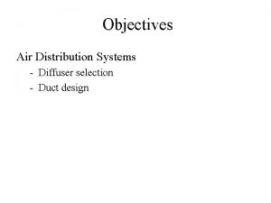 Objectives Air Distribution Systems Diffuser selection Duct design