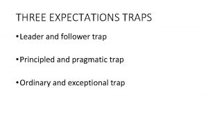 THREE EXPECTATIONS TRAPS Leader and follower trap Principled