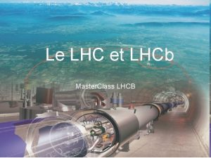 Le LHC et LHCb Master Class LHCB Justine