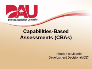 CapabilitiesBased Assessments CBAs Initiation to Materiel Development Decision