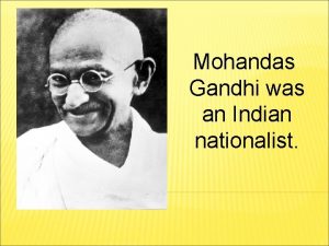 Mohandas Gandhi was an Indian nationalist He was