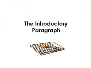 The Introductory Paragraph Why write an Introductory paragraph