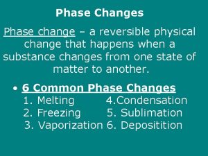 Phase Changes Phase change a reversible physical change