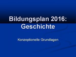 Bildungsplan 2016 Geschichte Konzeptionelle Grundlagen Meilensteine September 2013