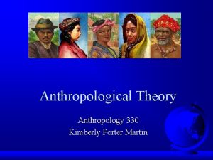 Anthropological Theory Anthropology 330 Kimberly Porter Martin What