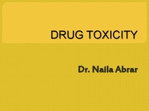 DRUG TOXICITY Dr Naila Abrar LEARNING OBJECTIVES By