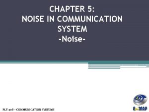 CHAPTER 5 NOISE IN COMMUNICATION SYSTEM Noise PLT