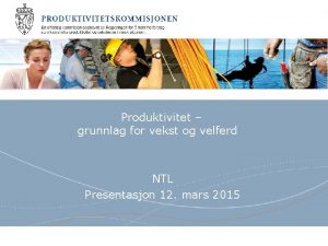 Produktivitet grunnlag for vekst og velferd NTL Presentasjon