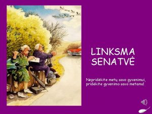 LINKSMA SENATV Nepridkite met savo gyvenimui pridkite gyvenimo