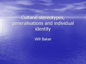 Cultural stereotypes generalisations and individual identity Will Baker