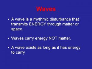 Waves A wave is a rhythmic disturbance that