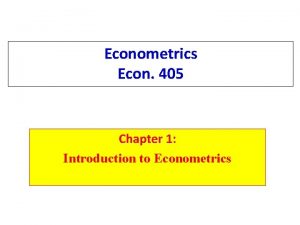 Econometrics Econ 405 Chapter 1 Introduction to Econometrics