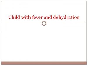 Child with fever and dehydration Child with fever