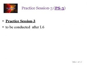 Practice Session3 PS3 Practice Session3 to be conducted