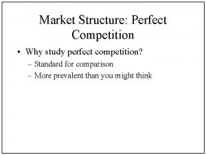 Market Structure Perfect Competition Why study perfect competition
