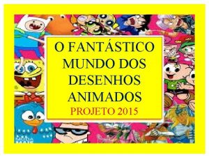 O FANTSTICO MUNDO DOS DESENHOS ANIMADOS PROJETO 2015