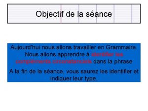 Objectif de la sance Aujourdhui nous allons travailler