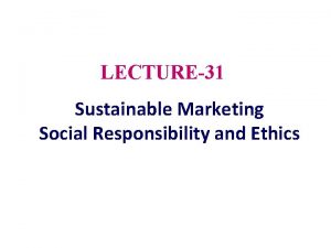 LECTURE31 Sustainable Marketing Social Responsibility and Ethics Topic