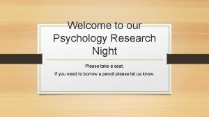 Welcome to our Psychology Research Night Please take