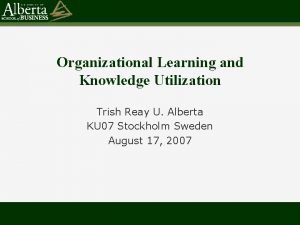 Organizational Learning and Knowledge Utilization Trish Reay U