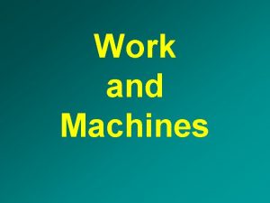 Work and Machines Work occurs when a force