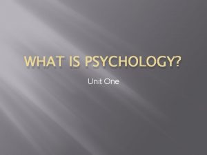 WHAT IS PSYCHOLOGY Unit One Definition Psychology is