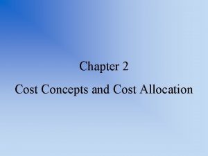 Chapter 2 Cost Concepts and Cost Allocation How