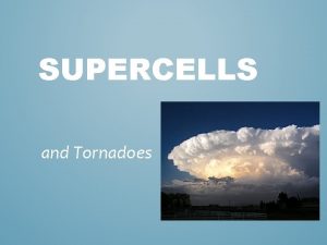 SUPERCELLS and Tornadoes A SUPERCELL IS AN ENORMOUS