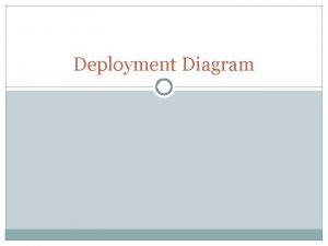 Deployment Diagram Deployment diagrams indicate how the software
