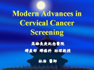 Modern Advances in Cervical Cancer Screening Cervical Cancer