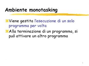 Ambiente monotasking z Viene gestita lesecuzione di un