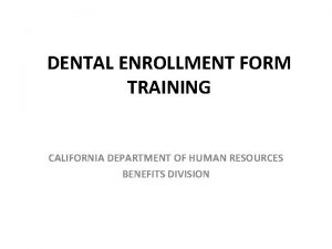 DENTAL ENROLLMENT FORM TRAINING CALIFORNIA DEPARTMENT OF HUMAN