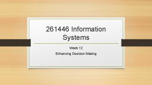 261446 Information Systems Week 12 Enhancing Decision Making