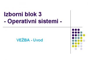 Izborni blok 3 Operativni sistemi VEBA Uvod Operativni