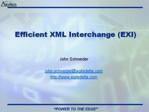 Efficient XML Interchange EXI John Schneider john schneideragiledelta