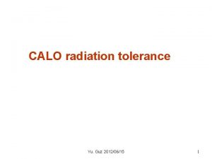 CALO radiation tolerance Yu Guz 20120615 1 The