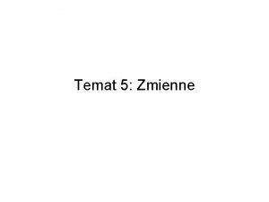 Temat 5 Zmienne Zmienna jest to element programu