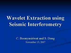 Wavelet Extraction using Seismic Interferometry C Boonyasiriwat and