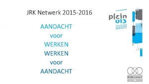 JRK Netwerk 2015 2016 AANDACHT voor WERKEN voor