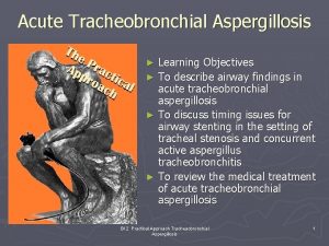 Acute Tracheobronchial Aspergillosis Learning Objectives To describe airway