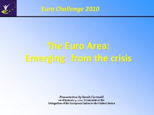 Euro Challenge 2010 The Euro Area Emerging from