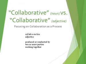 Collaborative noun vs Collaborative adjective Focusing on Collaboration