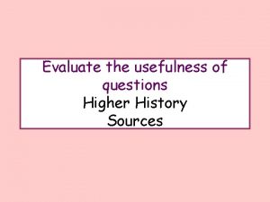 Evaluate the usefulness of questions Higher History Sources