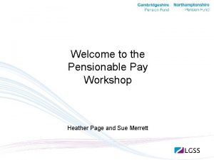 Welcome to the Pensionable Pay Workshop Heather Page