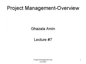 Project ManagementOverview Ghazala Amin Lecture 7 Project Management