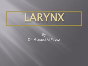 LARYNX By Dr Musaed Al Fayez Larynx Specialized