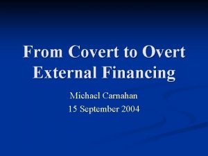 From Covert to Overt External Financing Michael Carnahan