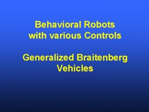 Behavioral Robots with various Controls Generalized Braitenberg Vehicles