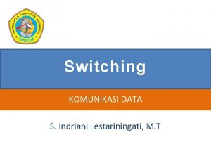 Switching KOMUNIKASI DATA S Indriani Lestariningati M T